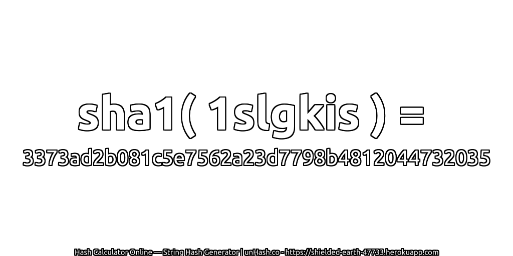 sha1( 1slgkis ) = 3373ad2b081c5e7562a23d7798b4812044732035 | unHash.co