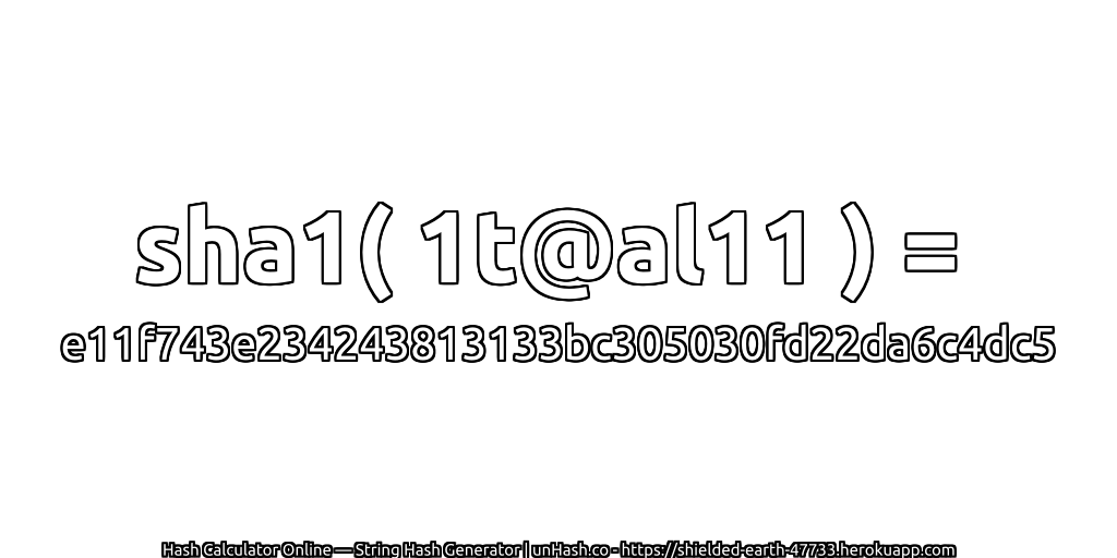 sha1( 1t@al11 ) = e11f743e234243813133bc305030fd22da6c4dc5 | unHash.co