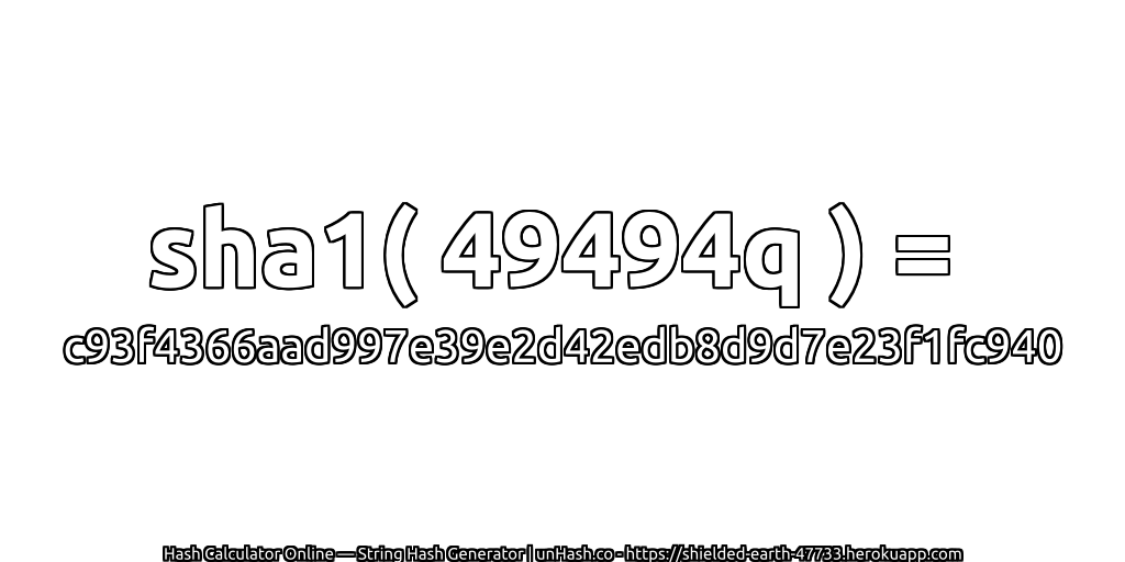 sha1( 49494q ) = c93f4366aad997e39e2d42edb8d9d7e23f1fc940 | unHash.co