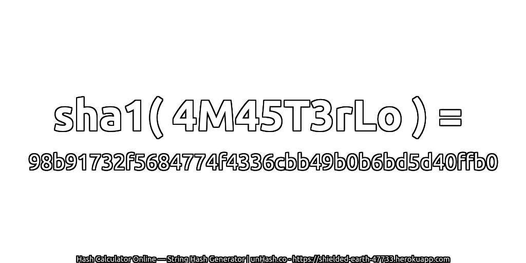 sha1( 4M45T3rLo ) = 98b91732f5684774f4336cbb49b0b6bd5d40ffb0 | unHash.co