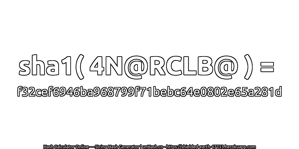sha1( 4N@RCLB@ ) = f32cef6946ba968799f71bebc64e0802e65a281d | unHash.co