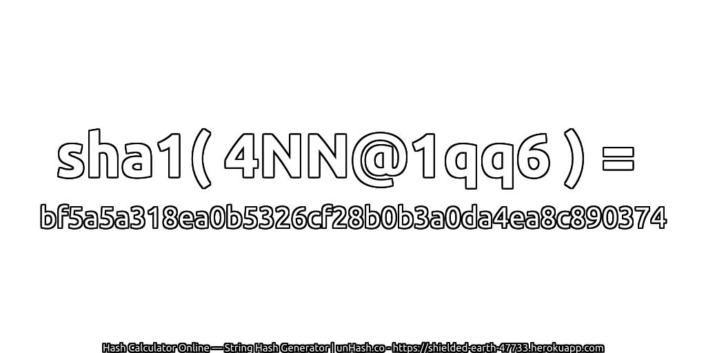 sha1( 4NN@1qq6 ) = bf5a5a318ea0b5326cf28b0b3a0da4ea8c890374 | unHash.co
