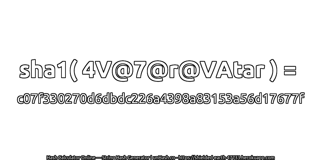 sha1( 4V@7@r@VAtar ) = c07f330270d6dbdc226a4398a83153a56d17677f | unHash.co