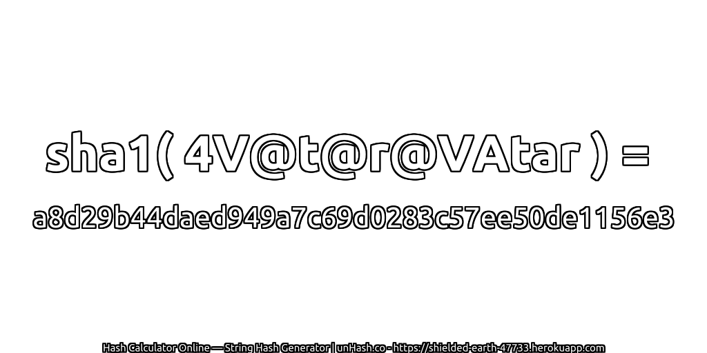 sha1( 4V@t@r@VAtar ) = a8d29b44daed949a7c69d0283c57ee50de1156e3 | unHash.co