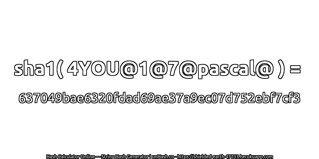 sha1( 4YOU@1@7@pascal@ ) = 637049bae6320fdad69ae37a9ec07d752ebf7cf3 | unHash.co