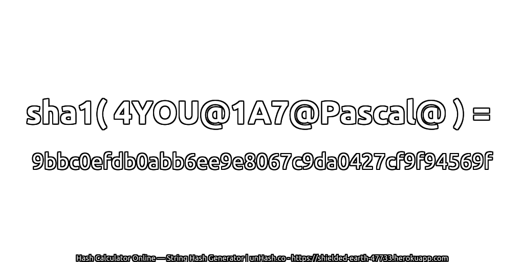 sha1( 4YOU@1A7@Pascal@ ) = 9bbc0efdb0abb6ee9e8067c9da0427cf9f94569f | unHash.co