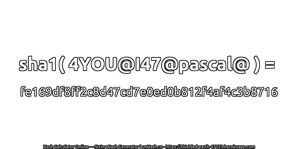 sha1( 4YOU@I47@pascal@ ) = fe169df8ff2c8d47cd7e0ed0b812f4af4c3b8716 | unHash.co