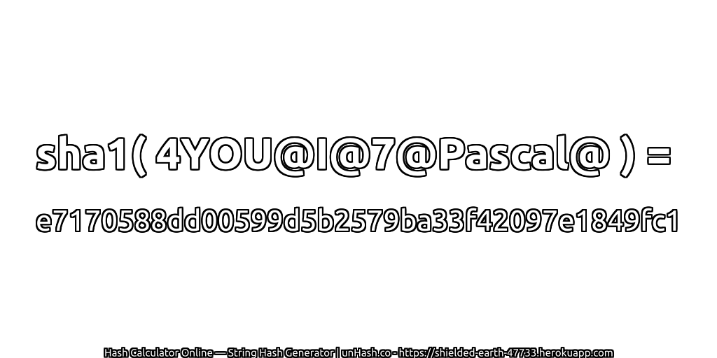 sha1( 4YOU@I@7@Pascal@ ) = e7170588dd00599d5b2579ba33f42097e1849fc1 | unHash.co