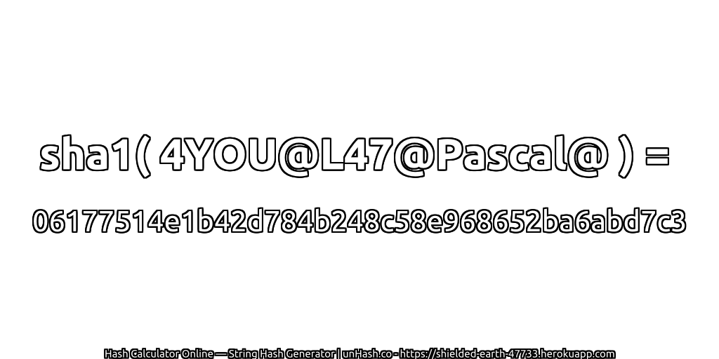 sha1( 4YOU@L47@Pascal@ ) = 06177514e1b42d784b248c58e968652ba6abd7c3 | unHash.co