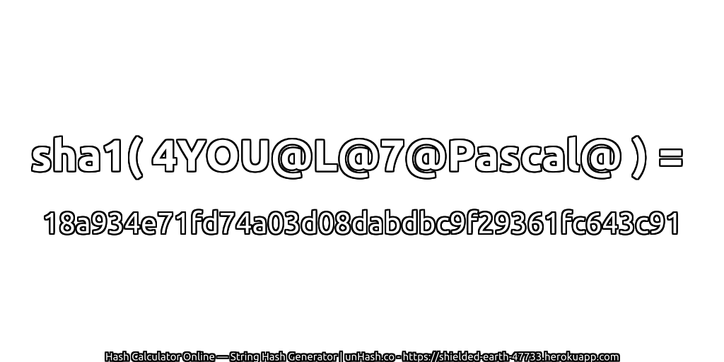 sha1( 4YOU@L@7@Pascal@ ) = 18a934e71fd74a03d08dabdbc9f29361fc643c91 | unHash.co