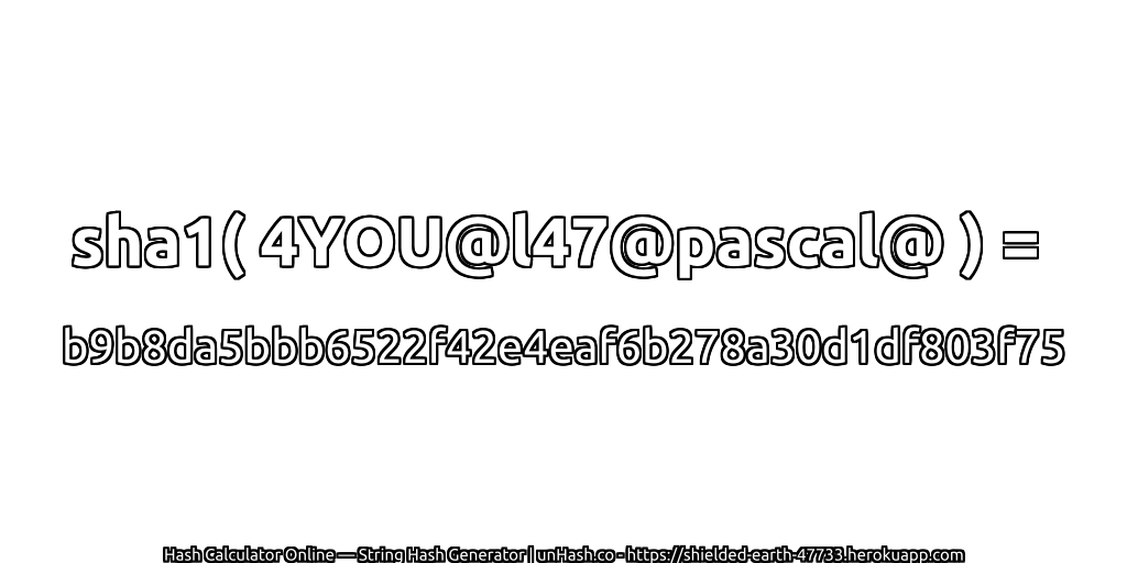 sha1( 4YOU@l47@pascal@ ) = b9b8da5bbb6522f42e4eaf6b278a30d1df803f75 | unHash.co