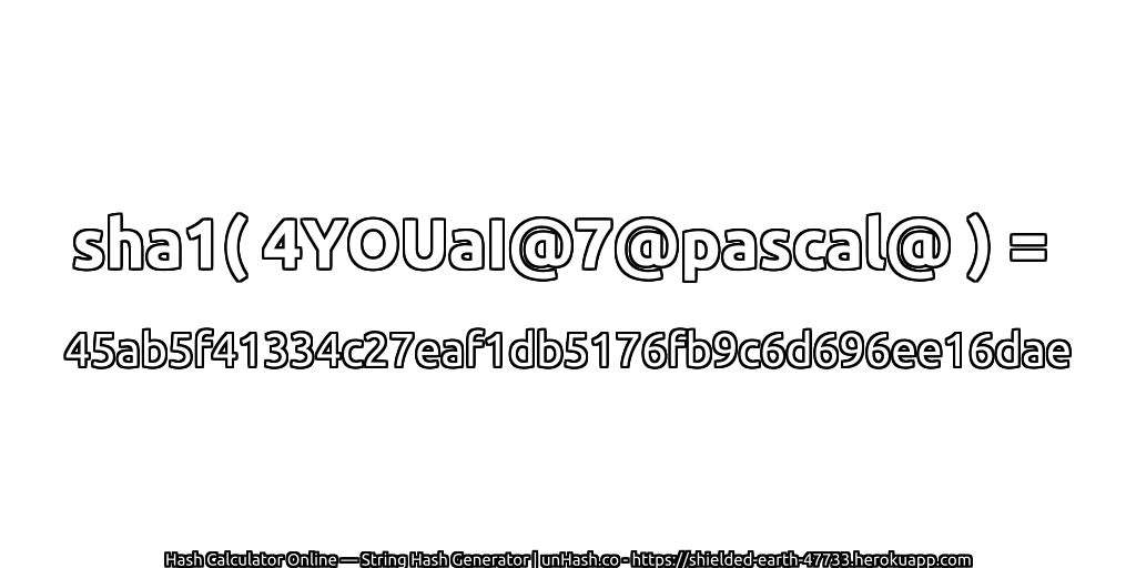 sha1( 4YOUaI@7@pascal@ ) = 45ab5f41334c27eaf1db5176fb9c6d696ee16dae | unHash.co