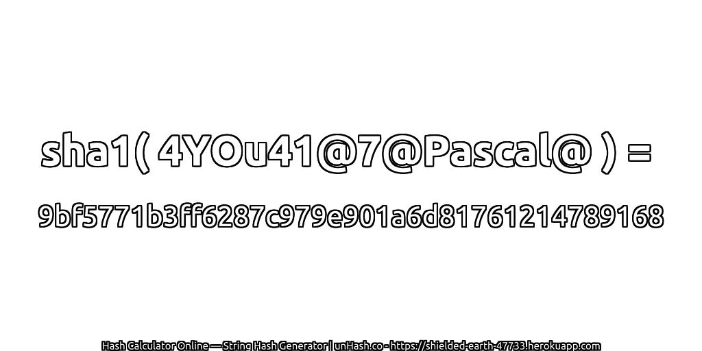 sha1( 4YOu41@7@Pascal@ ) = 9bf5771b3ff6287c979e901a6d81761214789168 | unHash.co