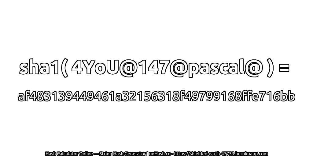 sha1( 4YoU@147@pascal@ ) = af483139449461a32156318f49799168ffe716bb | unHash.co