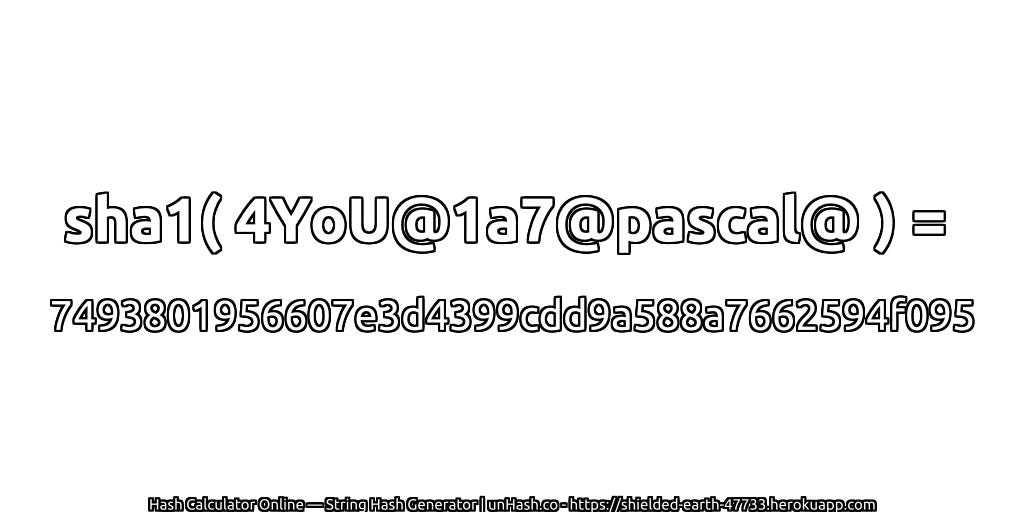 sha1( 4YoU@1a7@pascal@ ) = 7493801956607e3d4399cdd9a588a7662594f095 | unHash.co