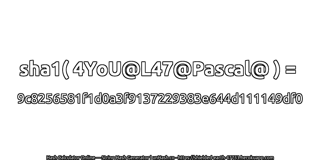 sha1( 4YoU@L47@Pascal@ ) = 9c8256581f1d0a3f9137229383e644d111149df0 | unHash.co