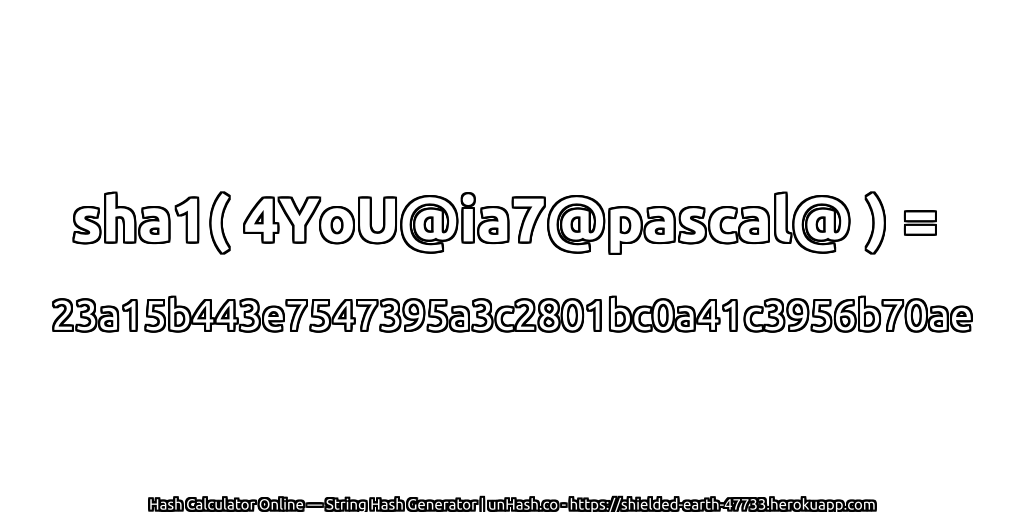 sha1( 4YoU@ia7@pascal@ ) = 23a15b443e7547395a3c2801bc0a41c3956b70ae | unHash.co