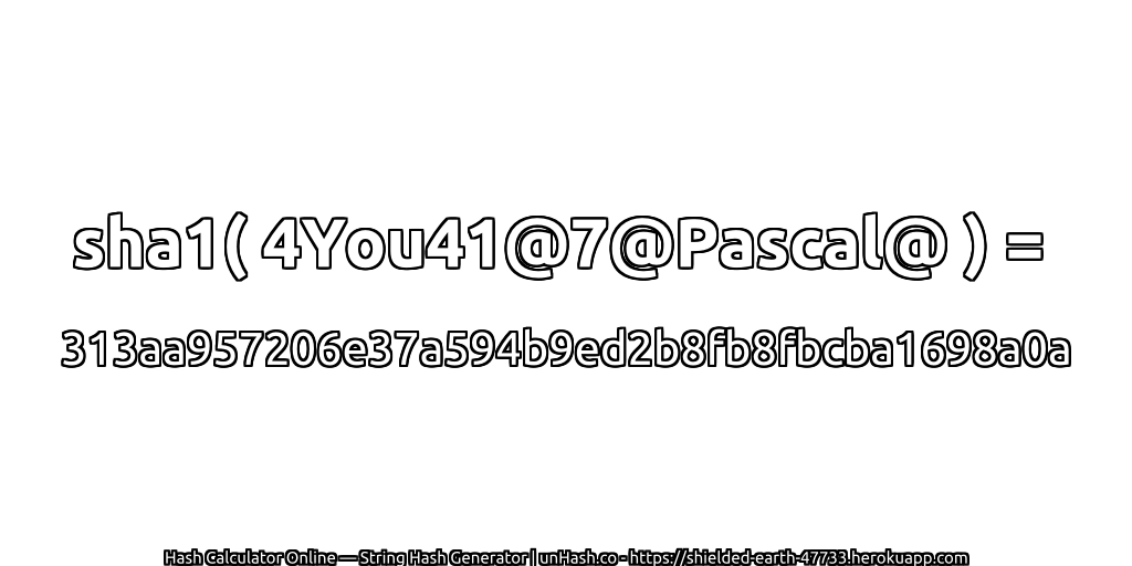 sha1( 4You41@7@Pascal@ ) = 313aa957206e37a594b9ed2b8fb8fbcba1698a0a | unHash.co