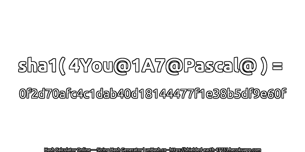 sha1( 4You@1A7@Pascal@ ) = 0f2d70afc4c1dab40d18144477f1e38b5df9e60f | unHash.co