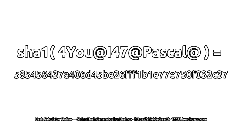 sha1( 4You@I47@Pascal@ ) = 585456437a406d45be26fff1b1e77e750f032c37 | unHash.co