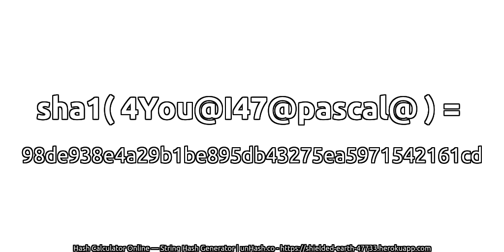 sha1( 4You@I47@pascal@ ) = 98de938e4a29b1be895db43275ea5971542161cd | unHash.co