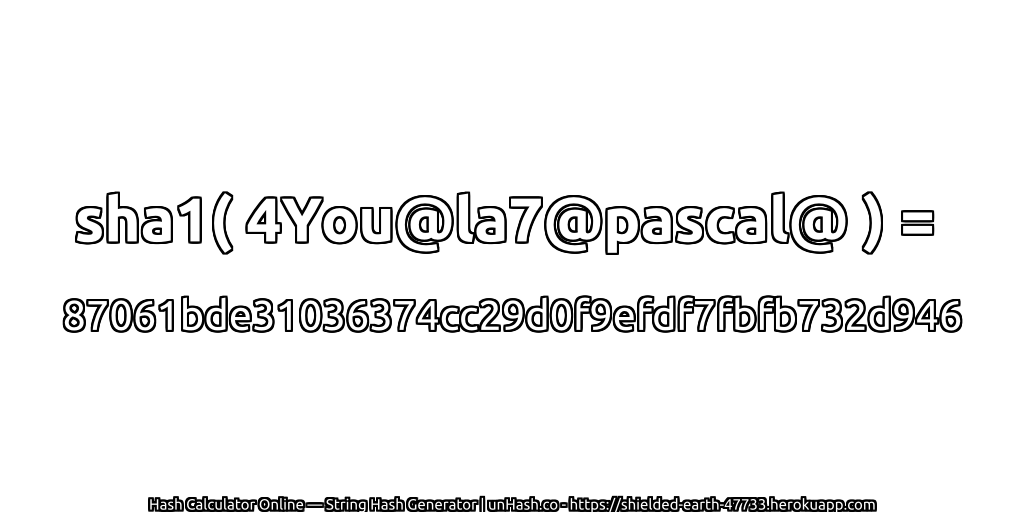 sha1( 4You@la7@pascal@ ) = 87061bde31036374cc29d0f9efdf7fbfb732d946 | unHash.co