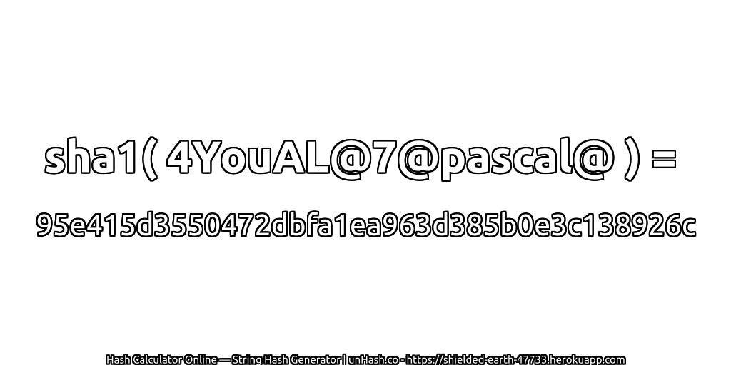 sha1( 4YouAL@7@pascal@ ) = 95e415d3550472dbfa1ea963d385b0e3c138926c | unHash.co