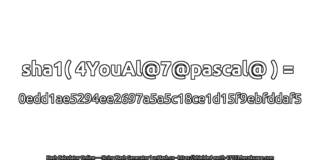 sha1( 4YouAl@7@pascal@ ) = 0edd1ae5294ee2697a5a5c18ce1d15f9ebfddaf5 | unHash.co
