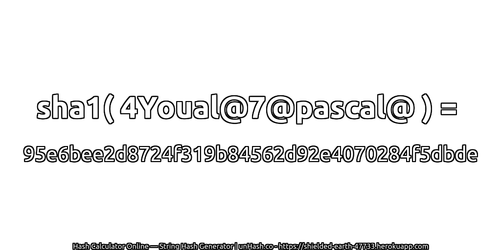 sha1( 4Youal@7@pascal@ ) = 95e6bee2d8724f319b84562d92e4070284f5dbde | unHash.co