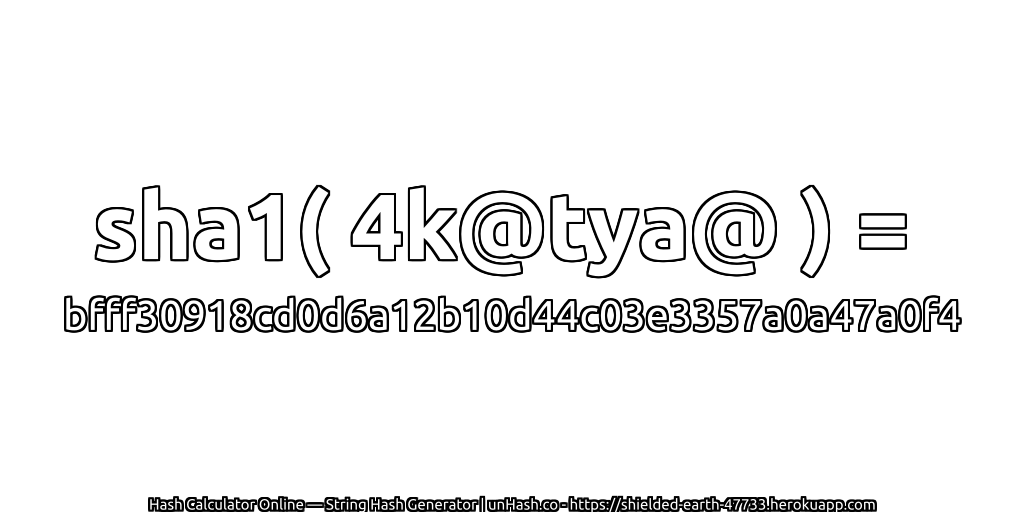 sha1( 4k@tya@ ) = bfff30918cd0d6a12b10d44c03e3357a0a47a0f4 | unHash.co