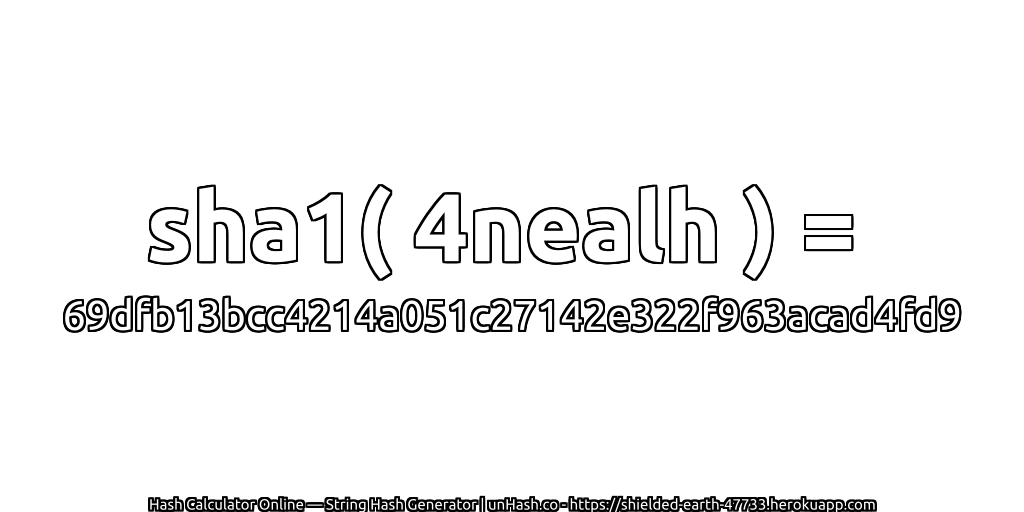 sha1( 4nealh ) = 69dfb13bcc4214a051c27142e322f963acad4fd9 | unHash.co