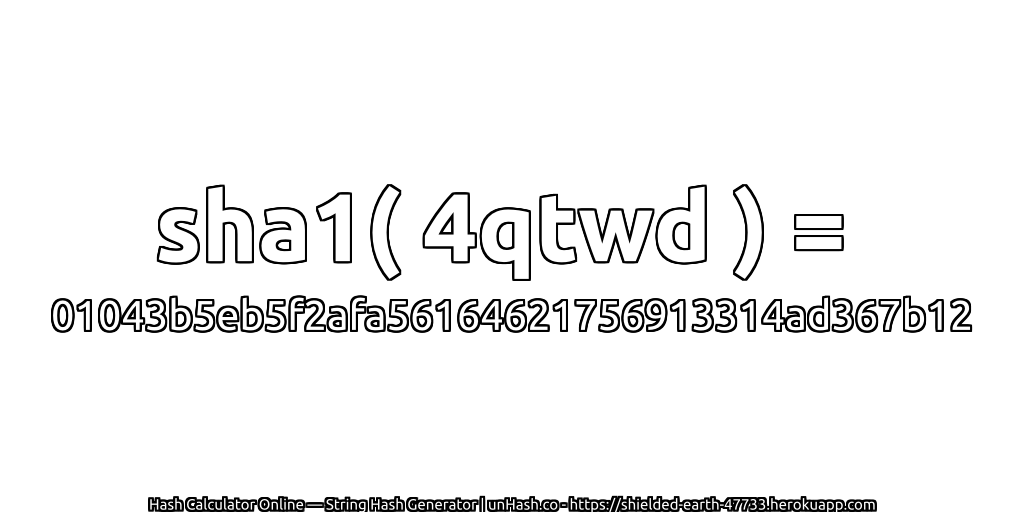 sha1( 4qtwd ) = 01043b5eb5f2afa56164621756913314ad367b12 | unHash.co