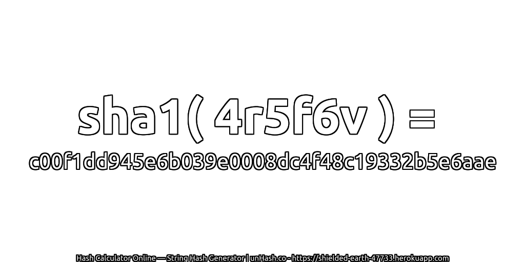 sha1( 4r5f6v ) = c00f1dd945e6b039e0008dc4f48c19332b5e6aae | unHash.co
