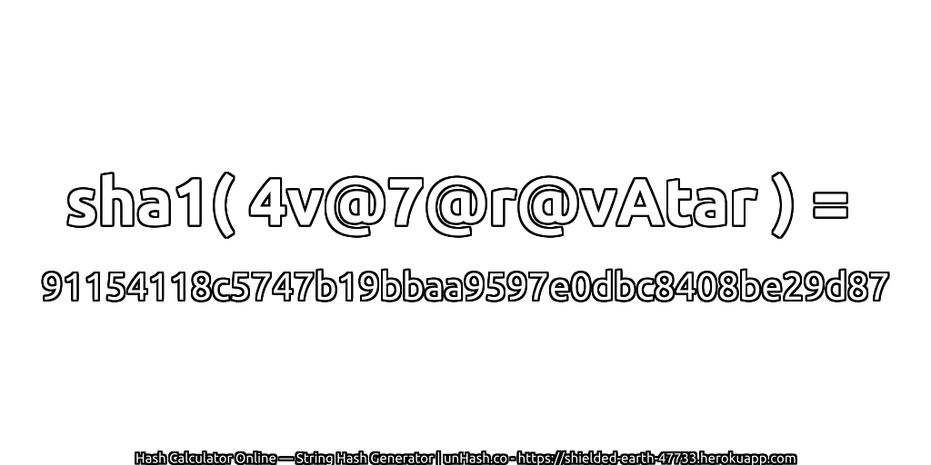 sha1( 4v@7@r@vAtar ) = 91154118c5747b19bbaa9597e0dbc8408be29d87 | unHash.co