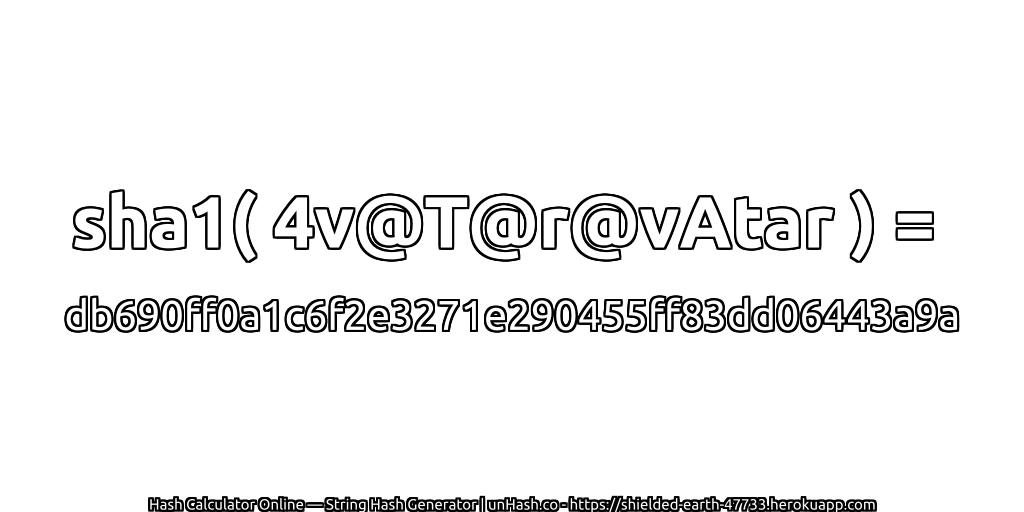 sha1( 4v@T@r@vAtar ) = db690ff0a1c6f2e3271e290455ff83dd06443a9a | unHash.co