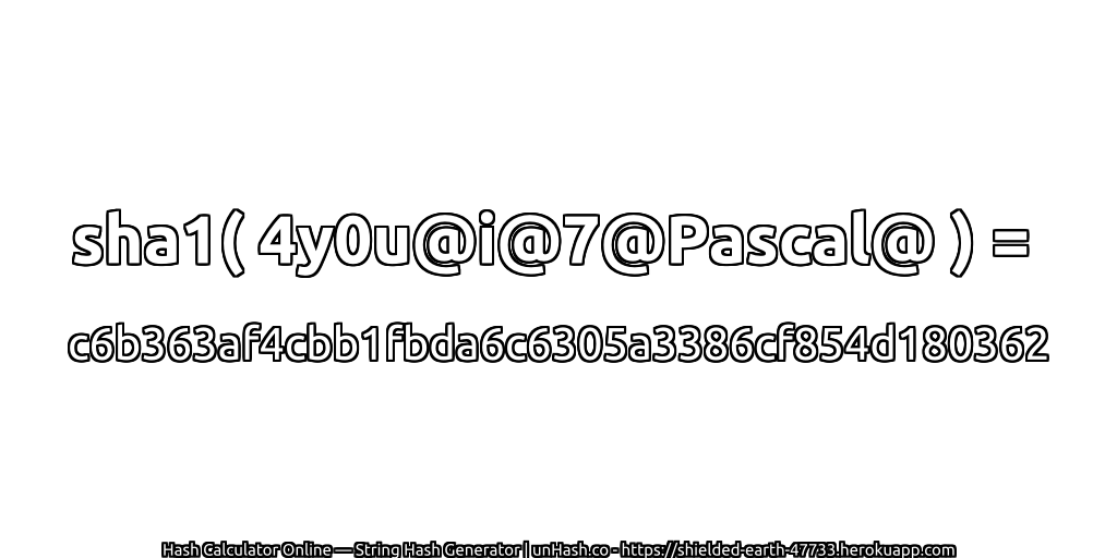sha1( 4y0u@i@7@Pascal@ ) = c6b363af4cbb1fbda6c6305a3386cf854d180362 | unHash.co