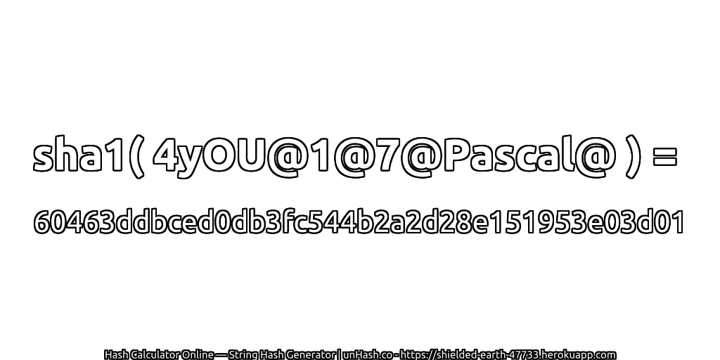 sha1( 4yOU@1@7@Pascal@ ) = 60463ddbced0db3fc544b2a2d28e151953e03d01 | unHash.co
