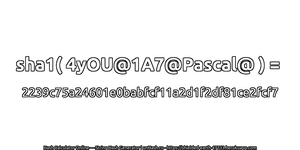 sha1( 4yOU@1A7@Pascal@ ) = 2239c75a24601e0babfcf11a2d1f2df81ce2fcf7 | unHash.co