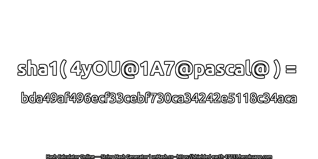 sha1( 4yOU@1A7@pascal@ ) = bda49af496ecf33cebf730ca34242e5118c34aca | unHash.co