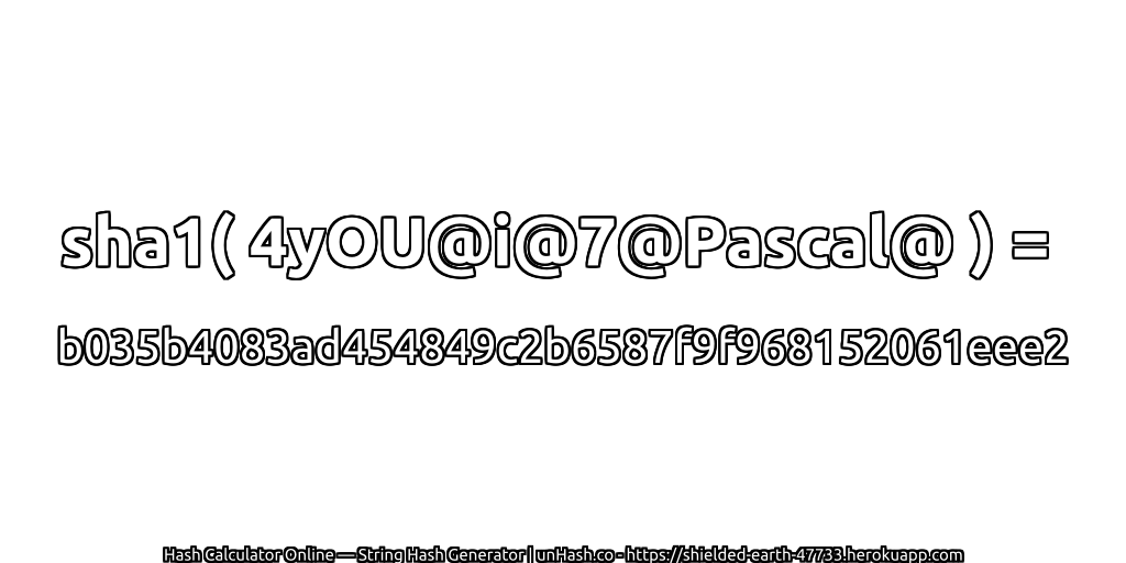 sha1( 4yOU@i@7@Pascal@ ) = b035b4083ad454849c2b6587f9f968152061eee2 | unHash.co