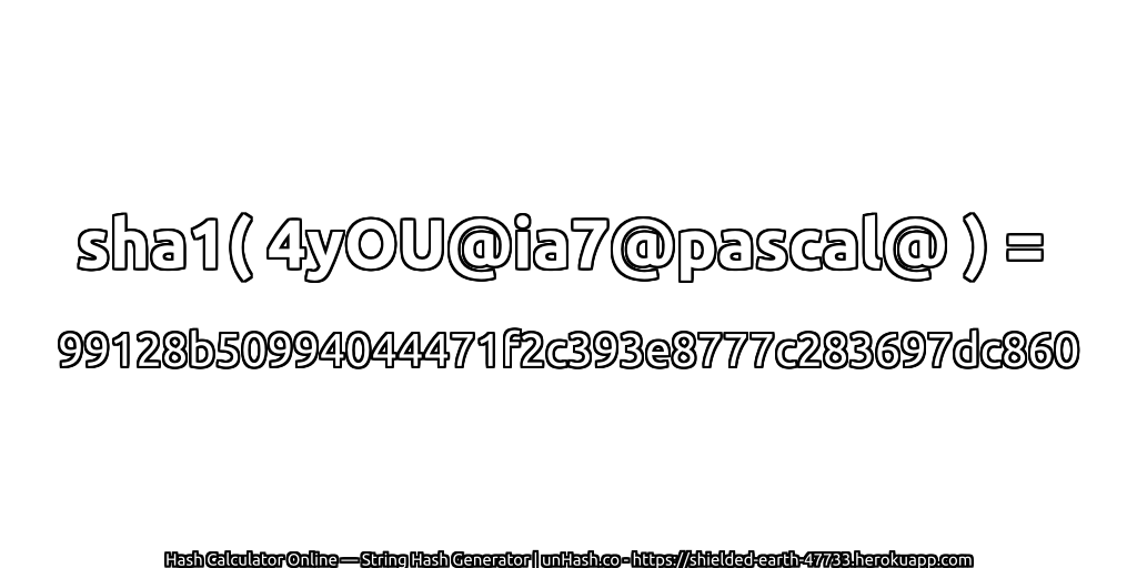 sha1( 4yOU@ia7@pascal@ ) = 99128b50994044471f2c393e8777c283697dc860 | unHash.co