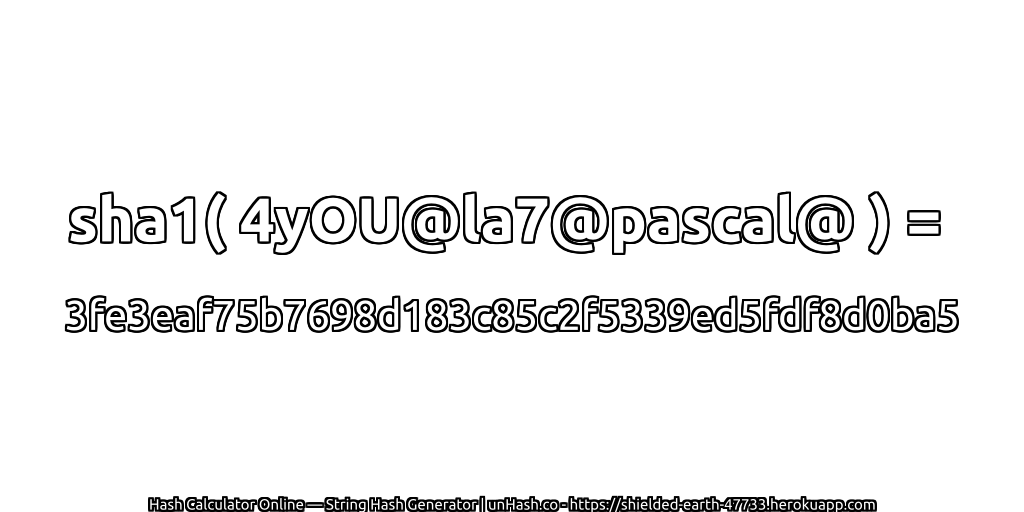 sha1( 4yOU@la7@pascal@ ) = 3fe3eaf75b7698d183c85c2f5339ed5fdf8d0ba5 | unHash.co