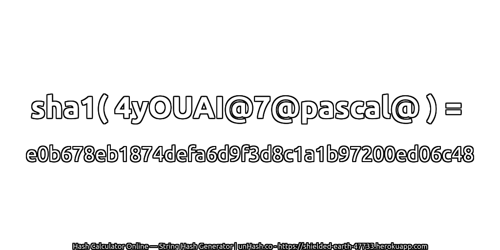 sha1( 4yOUAI@7@pascal@ ) = e0b678eb1874defa6d9f3d8c1a1b97200ed06c48 | unHash.co