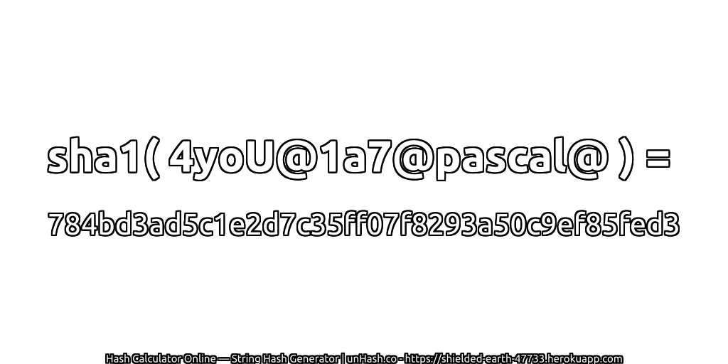 sha1( 4yoU@1a7@pascal@ ) = 784bd3ad5c1e2d7c35ff07f8293a50c9ef85fed3 | unHash.co
