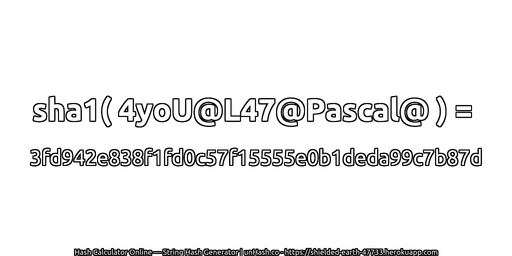 sha1( 4yoU@L47@Pascal@ ) = 3fd942e838f1fd0c57f15555e0b1deda99c7b87d | unHash.co