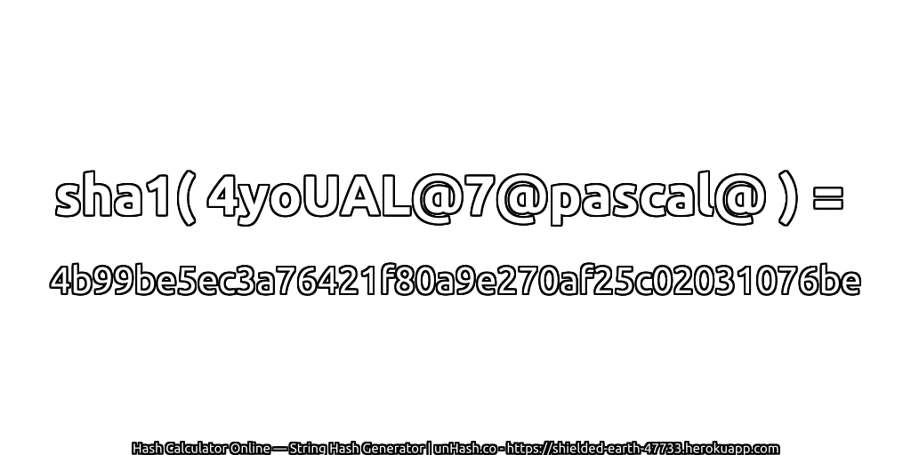 sha1( 4yoUAL@7@pascal@ ) = 4b99be5ec3a76421f80a9e270af25c02031076be | unHash.co