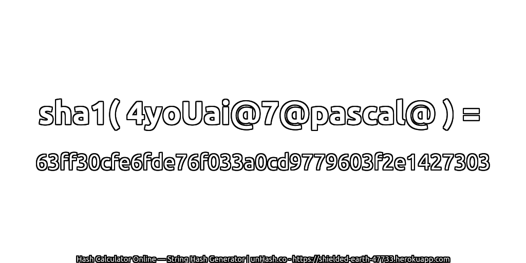sha1( 4yoUai@7@pascal@ ) = 63ff30cfe6fde76f033a0cd9779603f2e1427303 | unHash.co