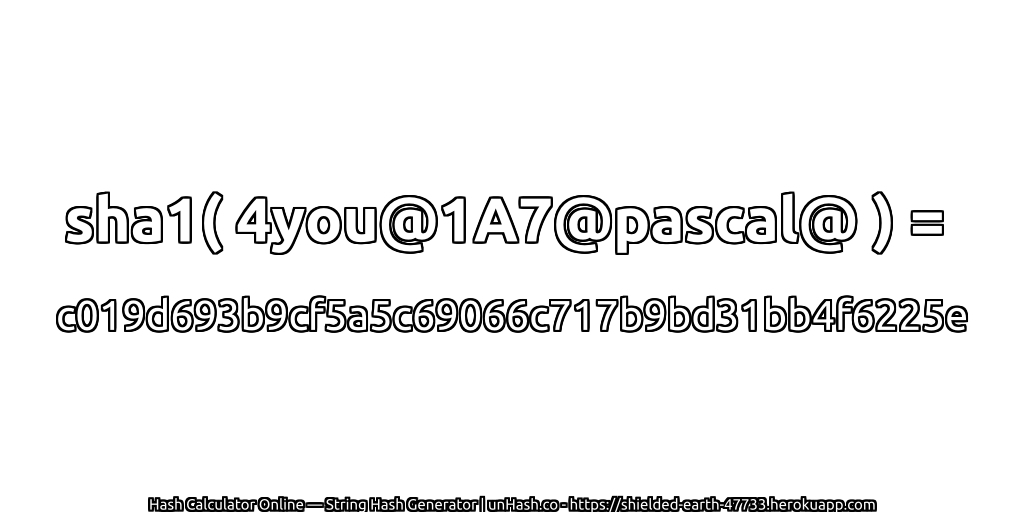 sha1( 4you@1A7@pascal@ ) = c019d693b9cf5a5c69066c717b9bd31bb4f6225e | unHash.co