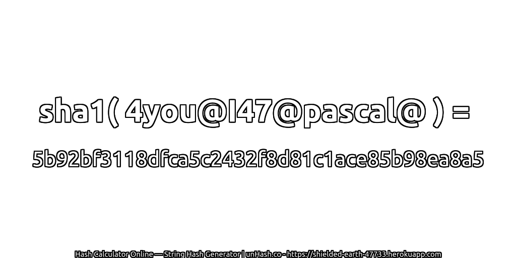 sha1( 4you@I47@pascal@ ) = 5b92bf3118dfca5c2432f8d81c1ace85b98ea8a5 | unHash.co