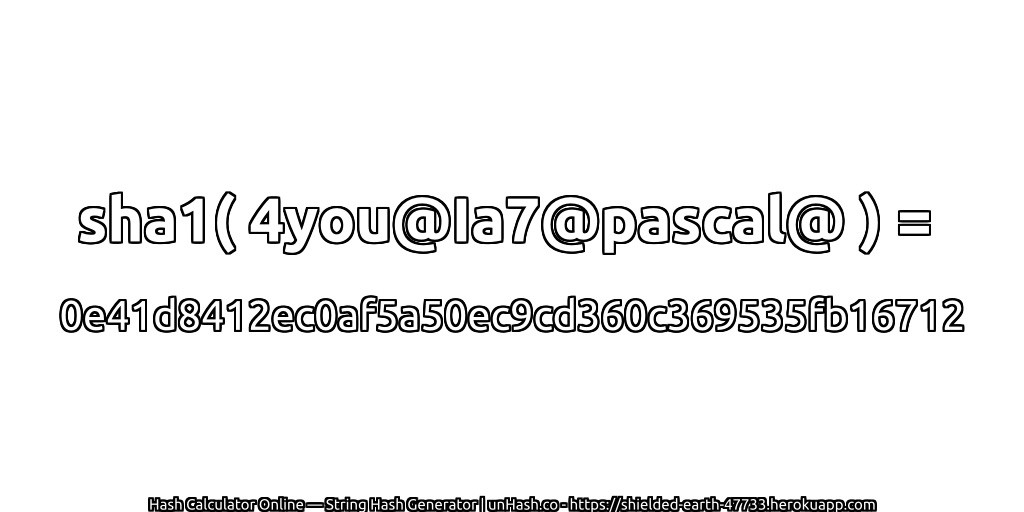 sha1( 4you@Ia7@pascal@ ) = 0e41d8412ec0af5a50ec9cd360c369535fb16712 | unHash.co